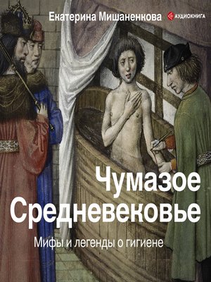 cover image of Чумазое средневековье. Мифы и легенды о гигиене